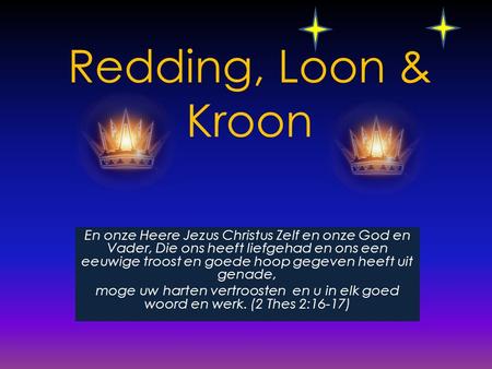 Redding, Loon & Kroon En onze Heere Jezus Christus Zelf en onze God en Vader, Die ons heeft liefgehad en ons een eeuwige troost en goede hoop gegeven heeft.