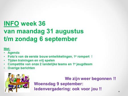 INFO week 36 van maandag 31 augustus t/m zondag 6 september Met: Agenda Foto’s van de eerste bouw ontwikkelingen, 1 e rompert ! Tijden trainingen en vrij.