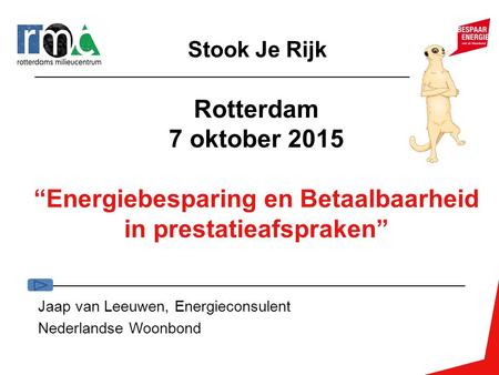 Rotterdam 7 oktober 2015 “Energiebesparing en Betaalbaarheid in prestatieafspraken” Jaap van Leeuwen, Energieconsulent Nederlandse Woonbond Stook Je Rijk.