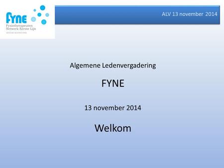 ALV 13 november 2014 Algemene Ledenvergadering FYNE 13 november 2014 Welkom.