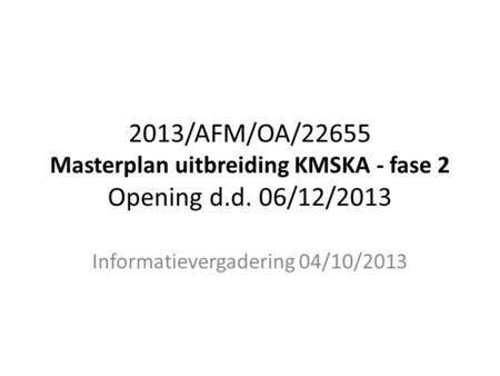2013/AFM/OA/22655 Masterplan uitbreiding KMSKA - fase 2 Opening d.d. 06/12/2013 Informatievergadering 04/10/2013.