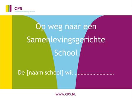 WWW.CPS.NL Op weg naar een Samenlevingsgerichte School De [naam school] wil ………………………