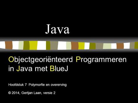 Java Objectgeoriënteerd Programmeren in Java met BlueJ Hoofdstuk 7 Polymorfie en overerving © 2014, Gertjan Laan, versie 2.