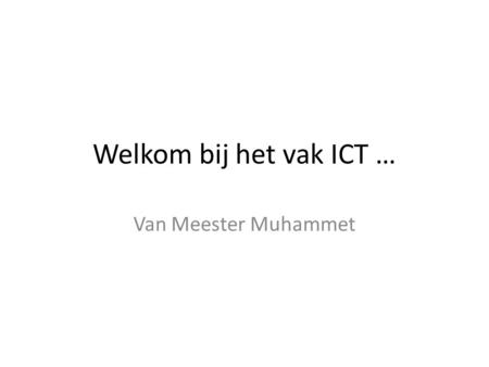 Welkom bij het vak ICT … Van Meester Muhammet.