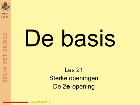 De basis Les 21 Sterke openingen De 2♣-opening DEEL 1 LES 21 versie 06-03-2012.