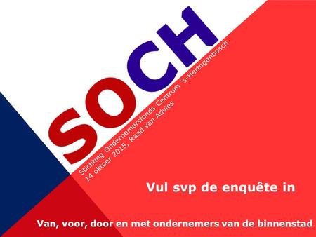 Stichting Ondernemersfonds Centrum ‘s-Hertogenbosch 14 oktoer 2015, Raad van Advies Van, voor, door en met ondernemers van de binnenstad Vul svp de enquête.