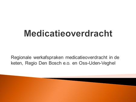 Medicatieoverdracht Regionale werkafspraken medicatieoverdracht in de keten, Regio Den Bosch e.o. en Oss-Uden-Veghel.
