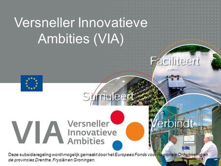 Versneller Innovatieve Ambities (VIA) Deze subsidieregeling wordt mogelijk gemaakt door het Europees Fonds voor Regionale Ontwikkeling en de provincies.