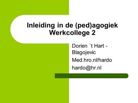 Dorien `t Hart - Blagojevic Med.hro.nl/hardo Inleiding in de (ped)agogiek Werkcollege 2.