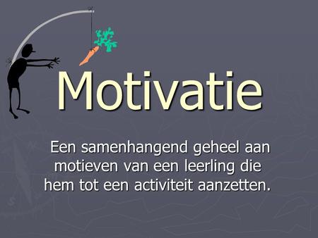 Motivatie Een samenhangend geheel aan motieven van een leerling die hem tot een activiteit aanzetten. Een samenhangend geheel aan motieven van een leerling.