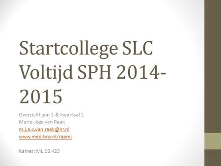 Startcollege SLC Voltijd SPH 2014- 2015 Overzicht jaar 1 & kwartaal 1 Marie-Joze van Raak  Kamer: ML.03.423.