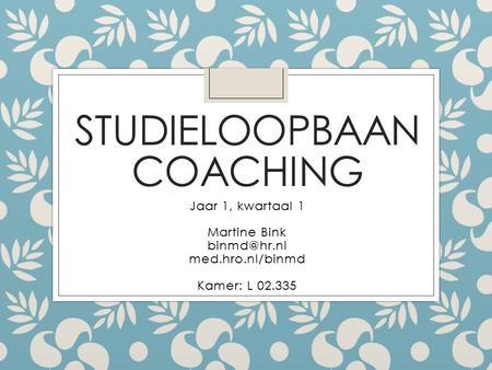 STUDIELOOPBAAN COACHING Jaar 1, kwartaal 1 Martine Bink med.hro.nl/binmd Kamer: L 02.335.