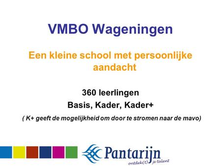 Een kleine school met persoonlijke aandacht 360 leerlingen Basis, Kader, Kader+ ( K+ geeft de mogelijkheid om door te stromen naar de mavo) VMBO Wageningen.