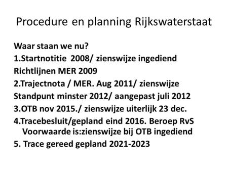 Procedure en planning Rijkswaterstaat Waar staan we nu? 1.Startnotitie 2008/ zienswijze ingediend Richtlijnen MER 2009 2.Trajectnota / MER. Aug 2011/ zienswijze.