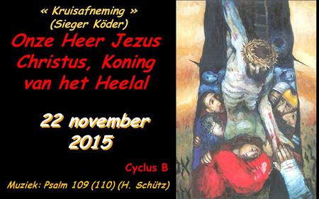 Cyclus B Onze Heer Jezus Christus, Koning van het Heelal 22 november 2015 « Kruisafneming » (Sieger Köder) Muziek: Psalm 109 (110) (H. Schütz)