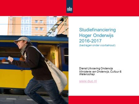 Studiefinanciering Hoger Onderwijs 2016-2017 (bedragen onder voorbehoud) Dienst Uitvoering Onderwijs Ministerie van Onderwijs, Cultuur & Wetenschap www.duo.nl.