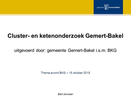 Cluster- en ketenonderzoek Gemert-Bakel uitgevoerd door: gemeente Gemert-Bakel i.s.m. BKG Bart Janssen Thema-avond BKG – 15 oktober 2015.