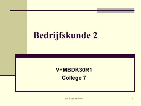 Drs. S. van der Geest1 Bedrijfskunde 2 V+MBDK30R1 College 7.