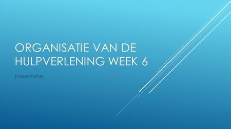ORGANISATIE VAN DE HULPVERLENING WEEK 6 presentaties.