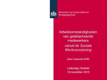 Arbeidsomstandigheden van gedetacheerde medewerkers vanuit de Sociale Werkvoorziening (door Inspectie SZW) Ledendag DetaNet 19 november 2015.