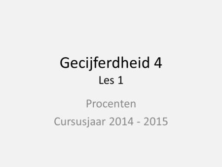 Gecijferdheid 4 Les 1 Procenten Cursusjaar 2014 - 2015.