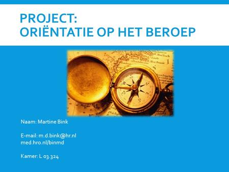 PROJECT: ORIËNTATIE OP HET BEROEP Naam: Martine Bink   med.hro.nl/binmd Kamer: L 03.324.