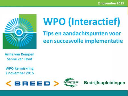 WPO (Interactief) Anne van Kempen Sanne van Hoof WPO kenniskring 2 november 2015 2 november 2015 Tips en aandachtspunten voor een succesvolle implementatie.
