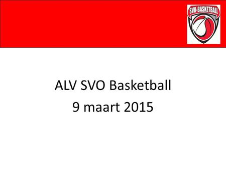ALV SVO Basketball 9 maart 2015. Agenda Opening & notulen vorige vergadering Aanstelling Algemeen bestuurslid Financiele situatie met Gemeente Contributie.