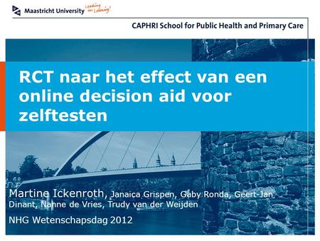RCT naar het effect van een online decision aid voor zelftesten Martine Ickenroth, Janaica Grispen, Gaby Ronda, Geert-Jan Dinant, Nanne de Vries, Trudy.