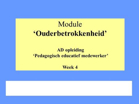 Module ‘Ouderbetrokkenheid’ AD opleiding ‘Pedagogisch educatief medewerker’ Week 4.