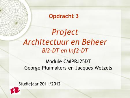 Project Architectuur en Beheer BI2-DT en Inf2-DT Module CMIPRJ25DT George Pluimakers en Jacques Wetzels Studiejaar 2011/2012 Opdracht 3.