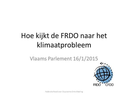 Hoe kijkt de FRDO naar het klimaatprobleem Vlaams Parlement 16/1/2015 Federale Raad voor Duurzame Ontwikkeling.