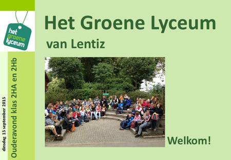 Ouderavond klas 2HA en 2Hb dinsdag 15 september 2015 Het Groene Lyceum van Lentiz Welkom!