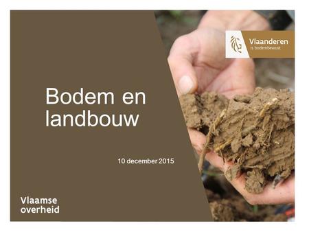 10 december 2015 Bodem en landbouw. Programma 10 Ontvangst met koffie 10.30Start seminarie Verwelkoming Inleiding Wat betekent bodem voor landbouw en.