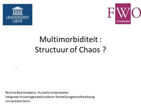 Multimorbiditeit : Structuur of Chaos ?. Pauline Boeckxstaens. Huisarts-onderzoeker. Vakgroep Huisartsgeneeskunde en Eerstelijnsgezondheidszorg. Universiteit.