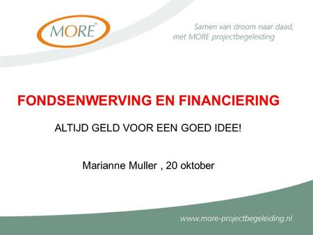 FONDSENWERVING EN FINANCIERING ALTIJD GELD VOOR EEN GOED IDEE! Marianne Muller, 20 oktober.