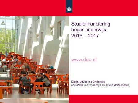 Studiefinanciering hoger onderwijs 2016 – 2017 www.duo.nl Dienst Uitvoering Onderwijs Ministerie van Onderwijs, Cultuur & Wetenschap www.duo.nl.