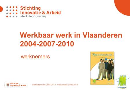 Werkbaar werk 2004-2010 Presentatie 27/09/2010 1 Werkbaar werk in Vlaanderen 2004-2007-2010 werknemers.