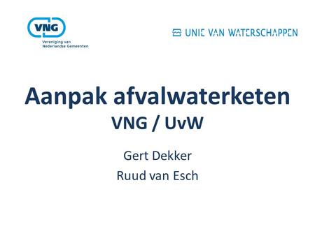 Aanpak afvalwaterketen VNG / UvW Gert Dekker Ruud van Esch.