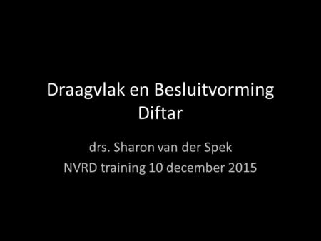 Draagvlak en Besluitvorming Diftar drs. Sharon van der Spek NVRD training 10 december 2015.