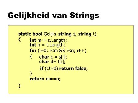 Gelijkheid van Strings static bool Gelijk( string s, string t) { } int m = s.Length; int n = t.Length; for (i=0; i