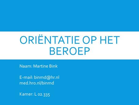 ORIËNTATIE OP HET BEROEP Naam: Martine Bink   med.hro.nl/binmd Kamer: L 02.335.