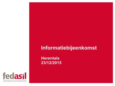 Informatiebijeenkomst Herentals 23/12/2015. Fedasil Federaal agentschap voor de opvang van asielzoekers Onze opdracht Fedasil is verantwoordelijk voor.