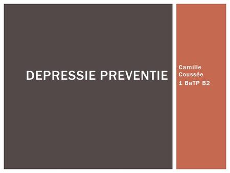 Camille Coussée 1 BaTP B2 DEPRESSIE PREVENTIE.  Betekenis: voorkomen van een ziekte  Doel:  meer kwaliteit van leven  mensen minder/korter ziek 