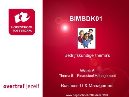 Presentatie titel Rotterdam, 00 januari 2007 BIMBDK01 Bedrijfskundige thema’s Week 5 Thema 8 – Financieel Management Business IT & Management www.hogeschool-rotterdam.nl/ibk.