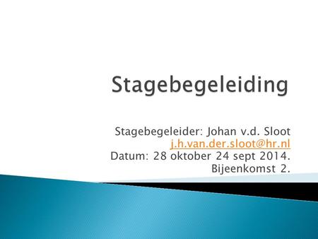Stagebegeleider: Johan v.d. Sloot Datum: 28 oktober 24 sept 2014. Bijeenkomst 2.