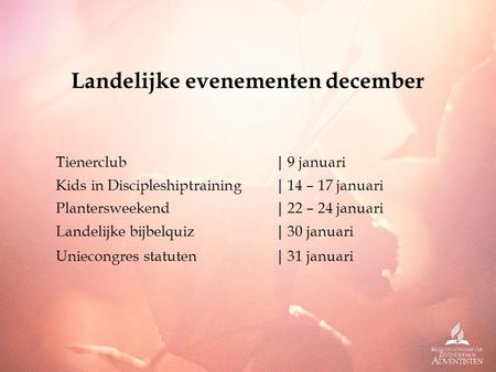 Landelijke evenementen december Tienerclub|9 januari Kids in Discipleshiptraining|14 – 17 januari Plantersweekend|22 – 24 januari Landelijke bijbelquiz|30.