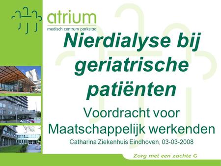 Nierdialyse bij geriatrische patiënten Voordracht voor Maatschappelijk werkenden Catharina Ziekenhuis Eindhoven, 03-03-2008.