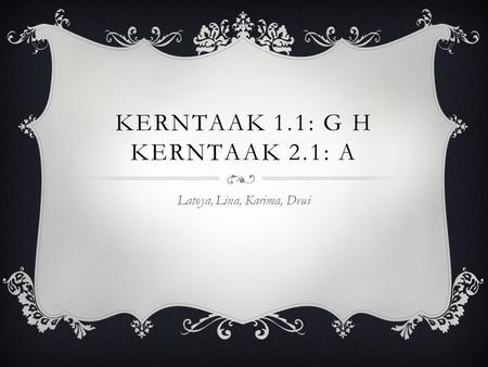 KERNTAAK 1.1: G H KERNTAAK 2.1: A Latoya, Lina, Karima, Dewi.