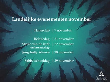 Tienerclub|7 november Relatiedag|21 november Missie van de kerk (informatiedag) |22 november Jeugdrally Almere|28 november Sabbatschooldag|29 november.